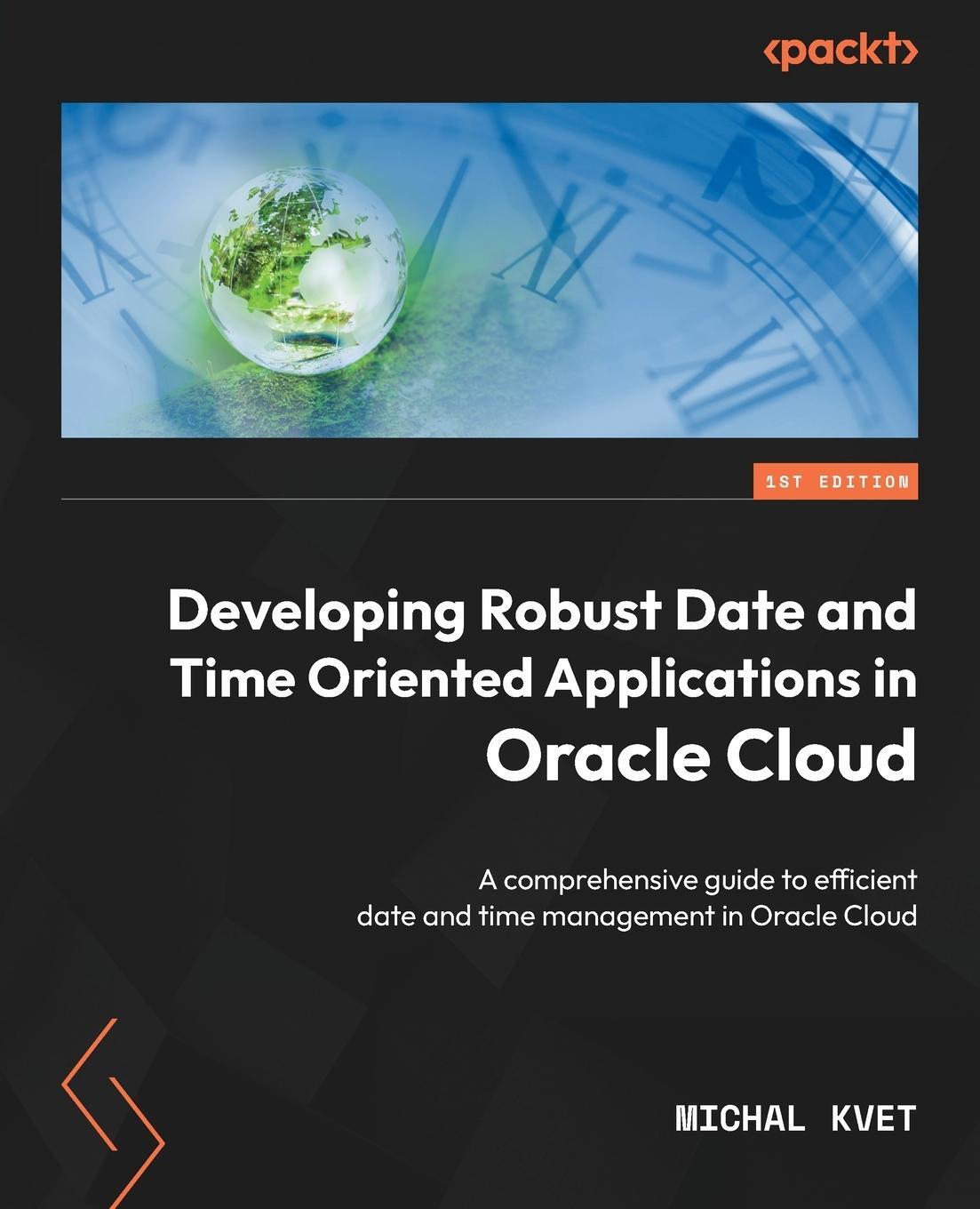 Cover: 9781804611869 | Developing Robust Date and Time Oriented Applications in Oracle Cloud