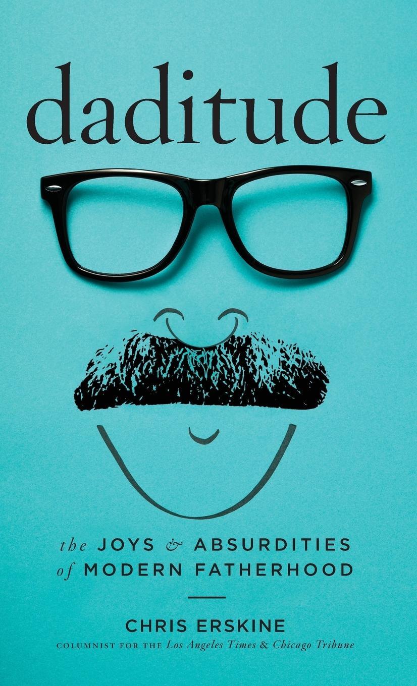 Cover: 9781945551307 | Daditude | The Joys &amp; Absurdities of Modern Fatherhood | Chris Erskine