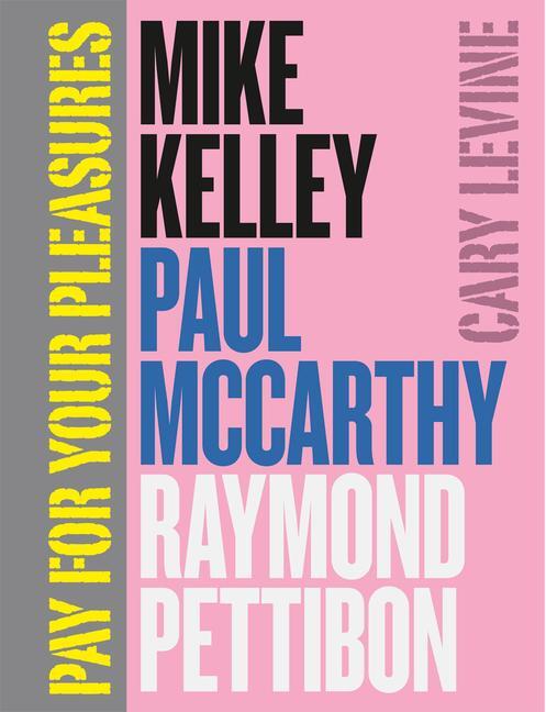 Cover: 9780226026060 | Pay for Your Pleasures | Mike Kelley, Paul McCarthy, Raymond Pettibon