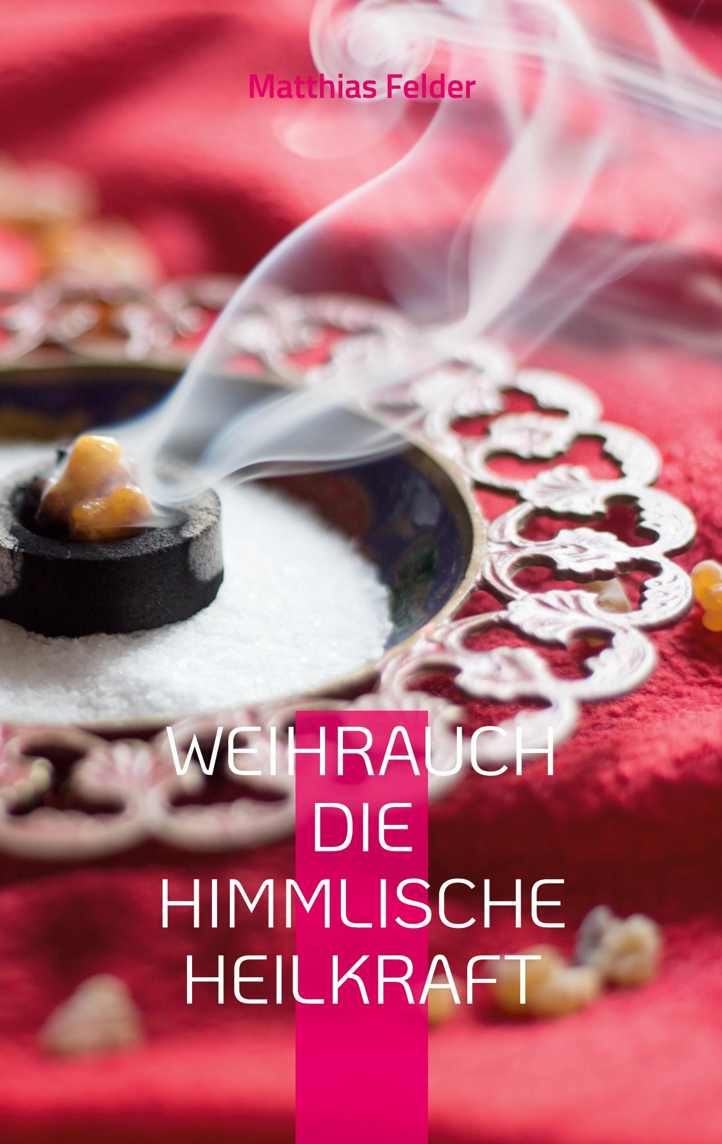 Cover: 9783756829330 | Weihrauch die himmlische Heilkraft | Matthias Felder | Taschenbuch