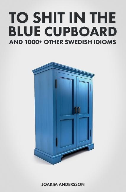 Cover: 9789198718980 | To Shit in the Blue Cupboard And 1000+ Other Swedish Idioms | Buch