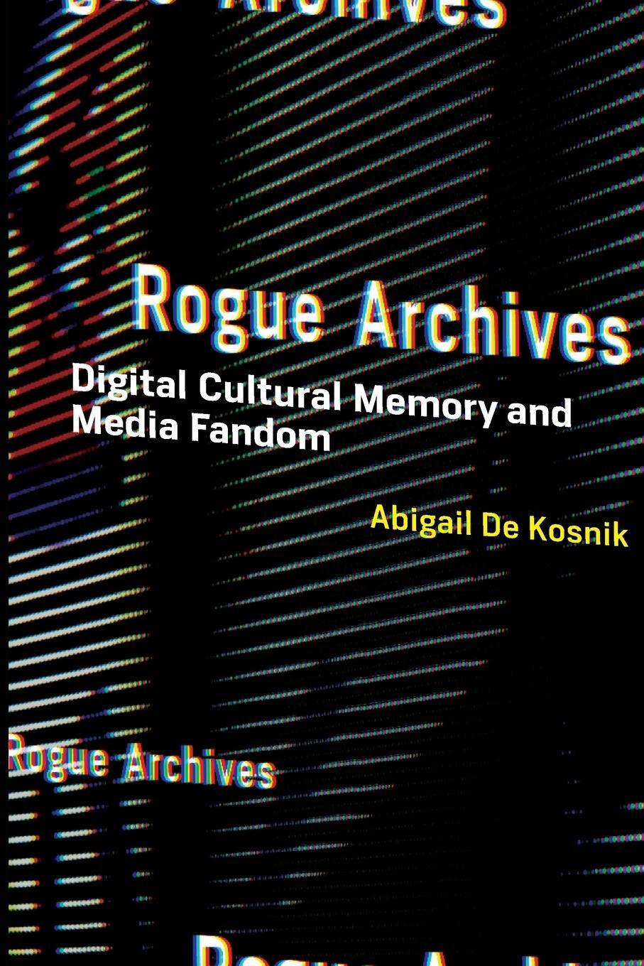 Cover: 9780262544740 | Rogue Archives | Digital Cultural Memory and Media Fandom | Kosnik