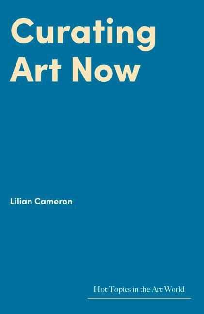 Cover: 9781848224834 | Curating Art Now | Changed Worlds, Uncertain Futures | Lilian Cameron