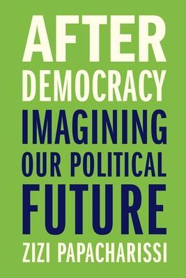 Cover: 9780300245967 | After Democracy | Imagining Our Political Future | Zizi Papacharissi
