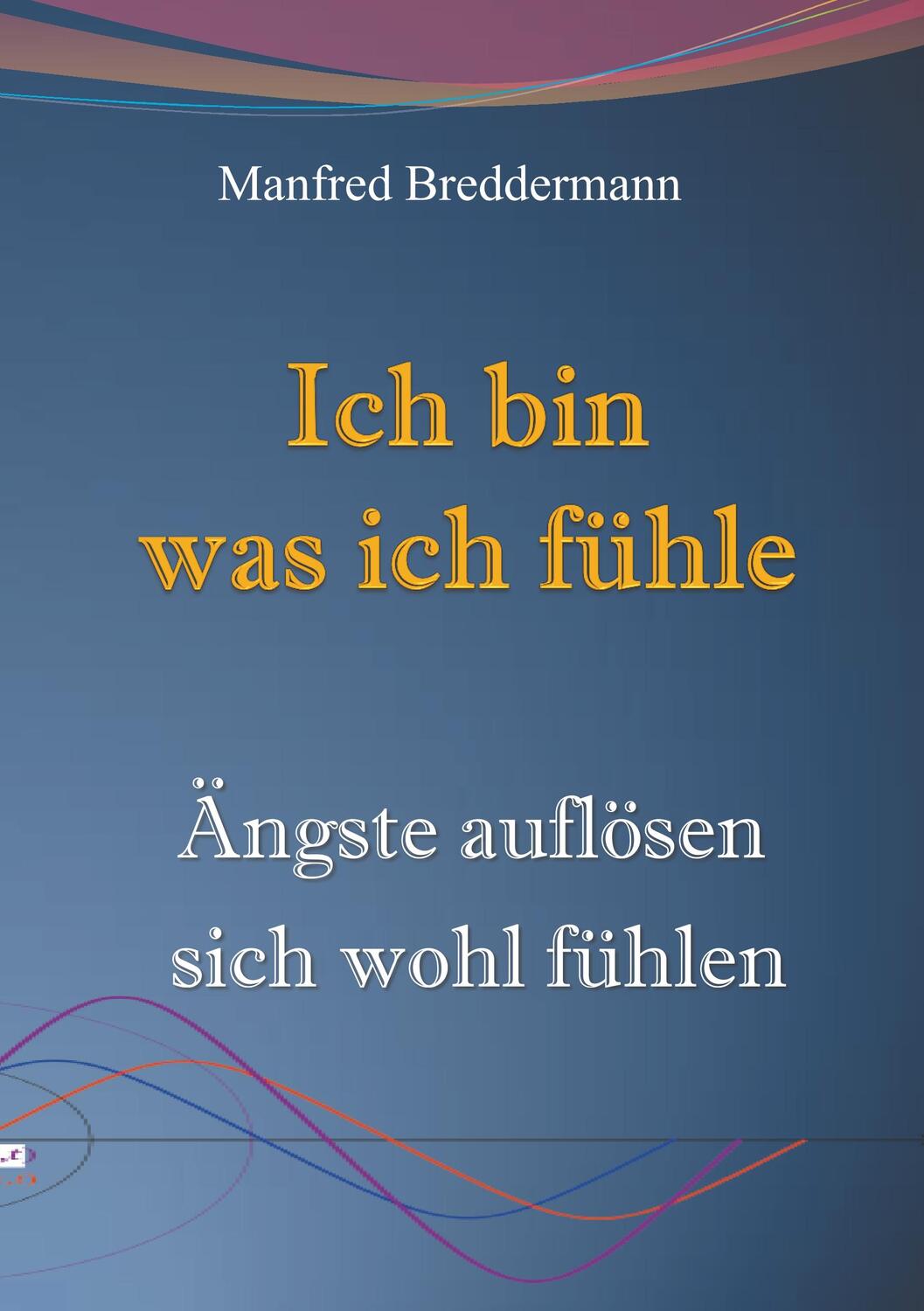 Cover: 9783750416888 | Ich bin was ich fühle | Ängste auflösen sich wohl fühlen | Breddermann