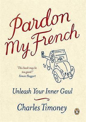Cover: 9781846140525 | Pardon My French: Unleash Your Inner Gaul. Charles Timoney | Timoney