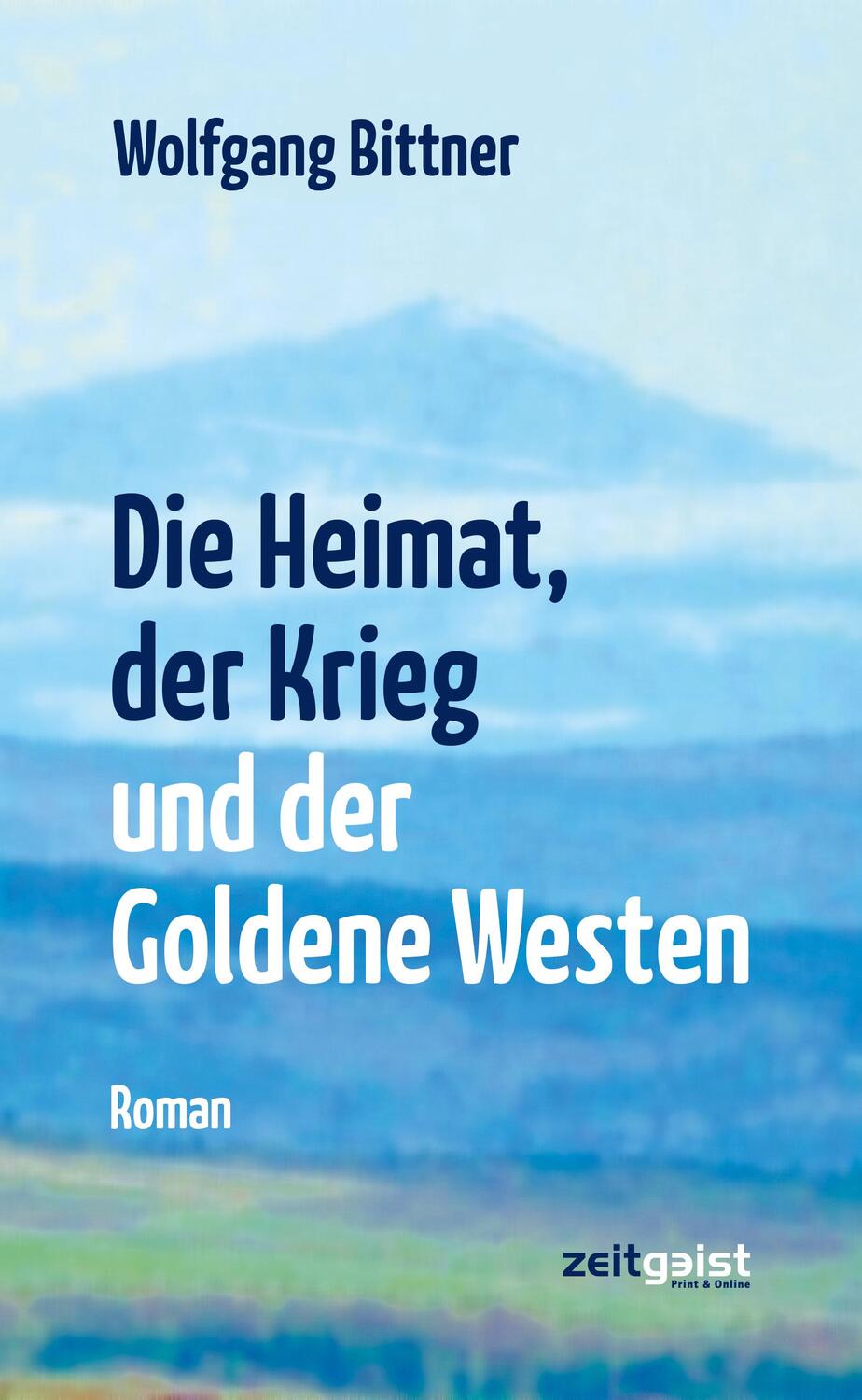 Cover: 9783943007213 | Die Heimat, der Krieg und der Goldene Westen | Wolfgang Bittner | Buch