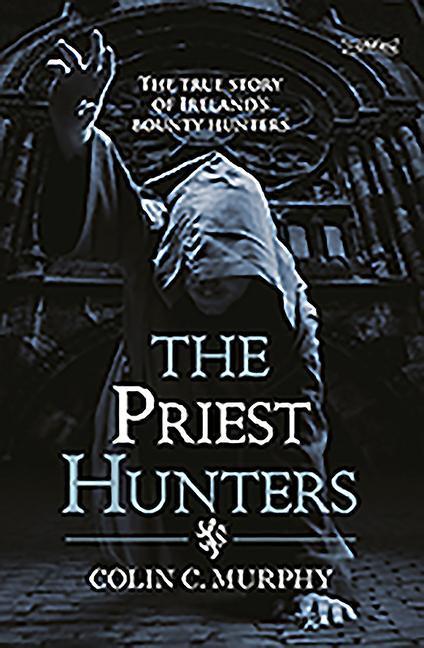 Cover: 9781847173119 | The Priest Hunters | The True Story of Ireland's Bounty Hunters | Buch