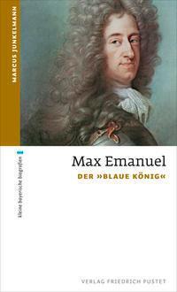 Cover: 9783791729916 | Max Emanuel | Der "Blaue König" | Marcus Junkelmann | Taschenbuch