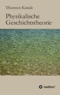 Cover: 9783849524944 | Physikalische Geschichtstheorie | Thorsten Kunde | Taschenbuch | 2013