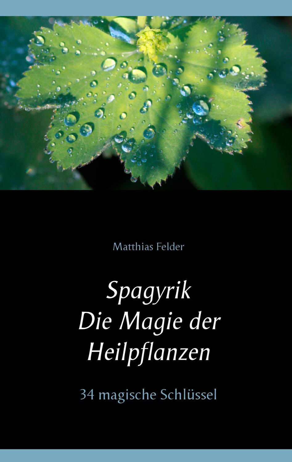Cover: 9783734764493 | Spagyrik - Die Magie der Heilpflanzen | 34 magische Schlüssel | Felder