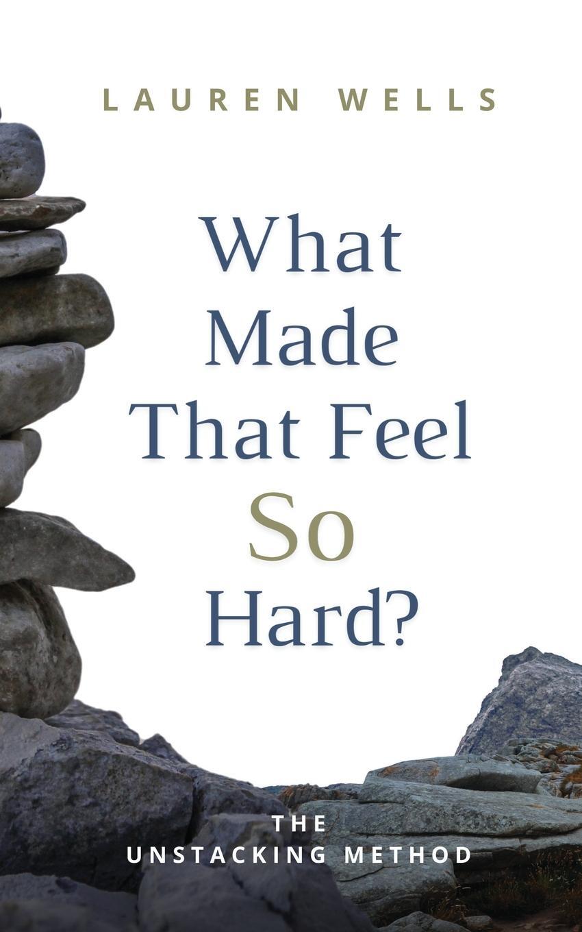 Cover: 9798218367770 | What Made That Feel So Hard? | The Unstacking Method | Lauren Wells