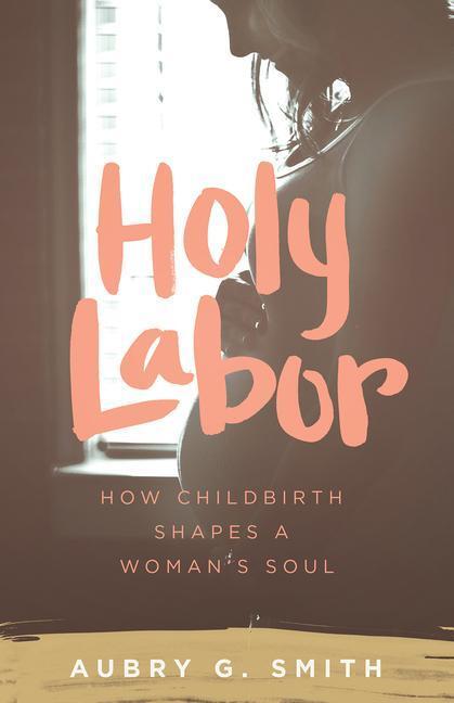 Cover: 9781577997382 | Holy Labor | How Childbirth Shapes a Woman's Soul | Aubry G Smith