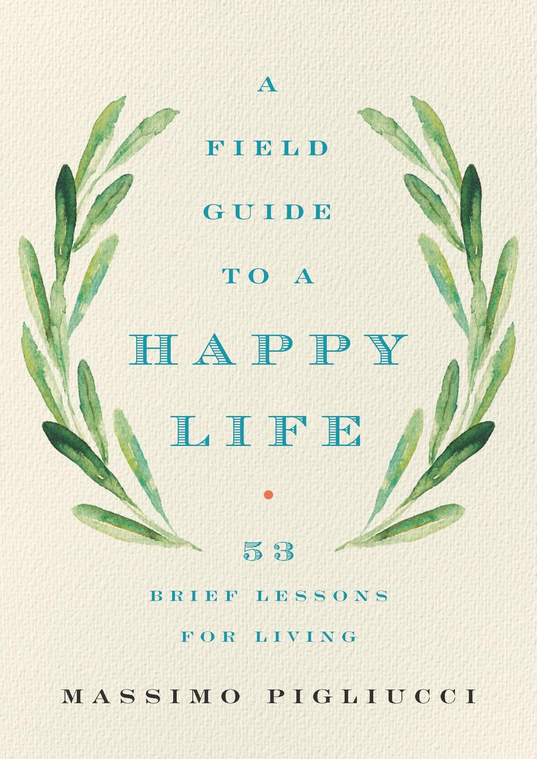 Cover: 9781541646933 | A Field Guide to a Happy Life: 53 Brief Lessons for Living | Pigliucci