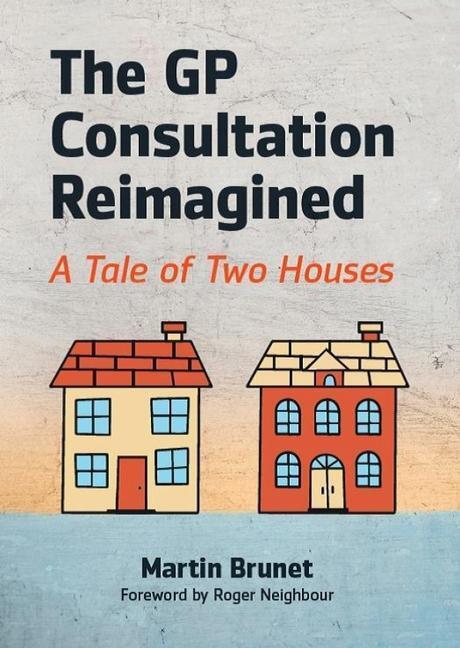 Cover: 9781911510598 | The GP Consultation Reimagined | A tale of two houses | Martin Brunet