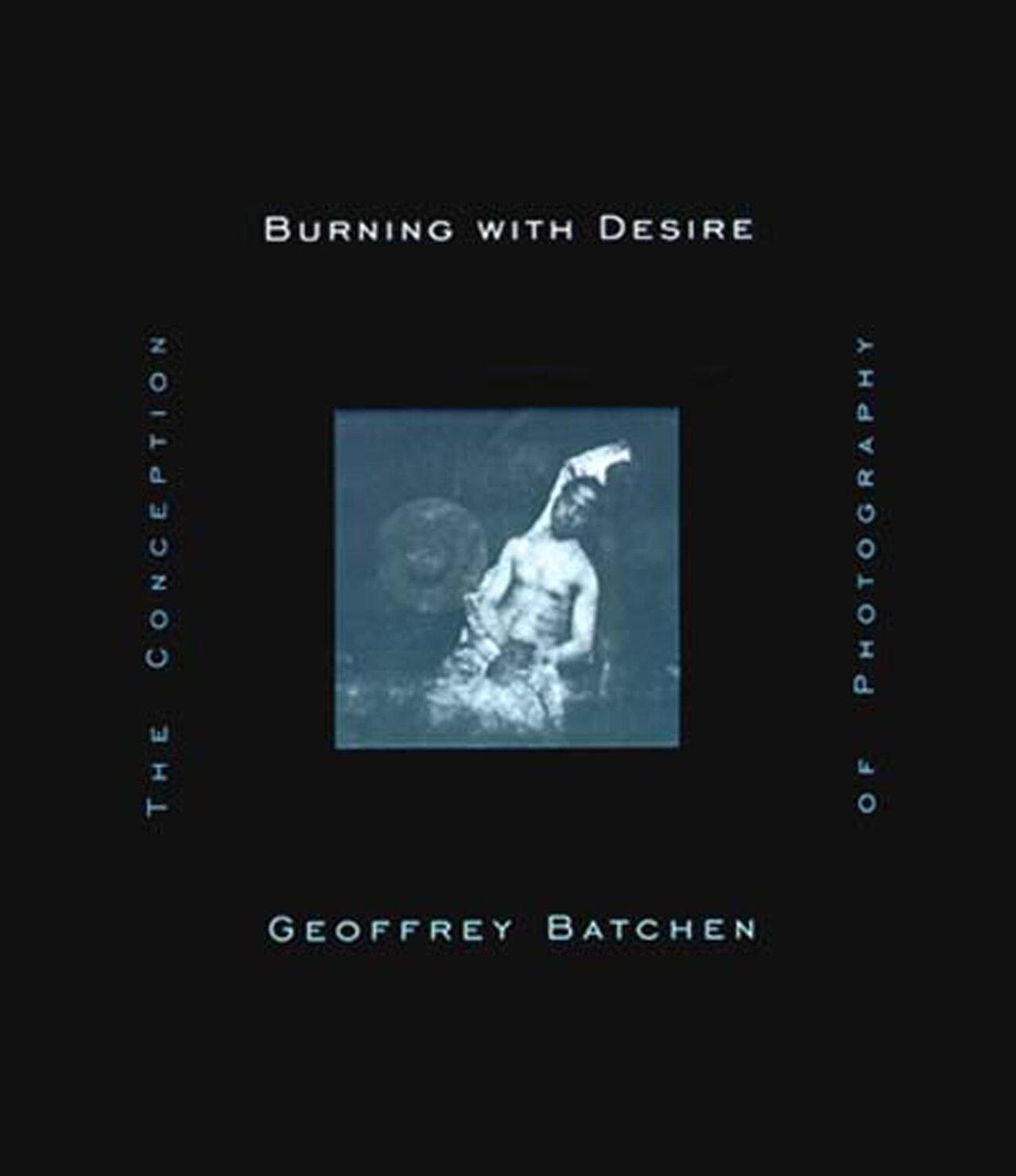 Cover: 9780262522595 | Burning with Desire | The Conception of Photography | Geoffrey Batchen