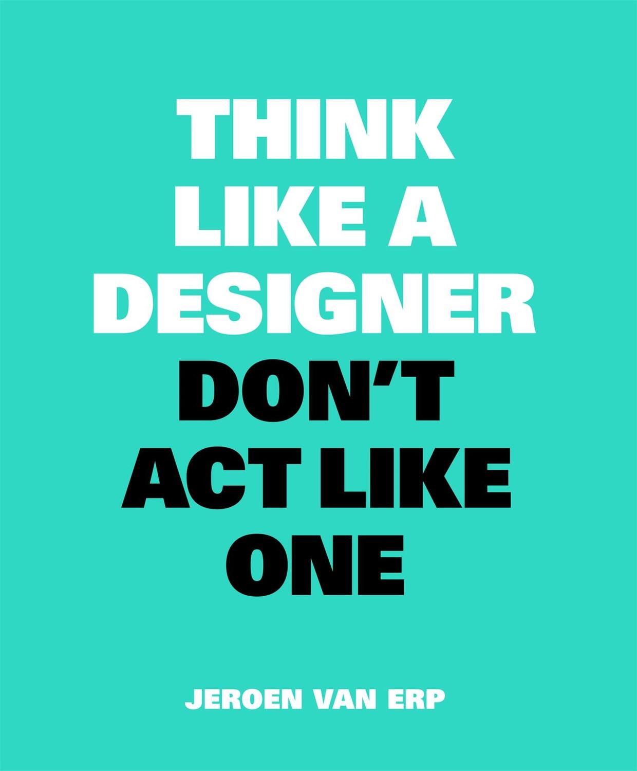 Cover: 9789063694852 | Think Like A Designer, Dont Act Like One | Jeroen van Erp | Buch