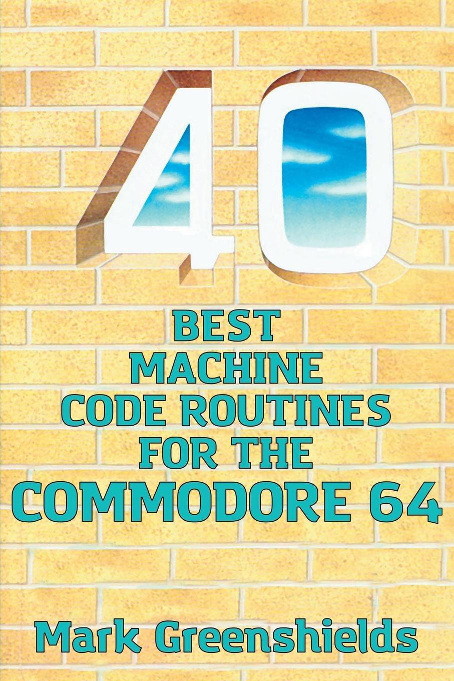 Cover: 9781789825992 | 40 Best Machine Code Routines for the Commodore 64 | Mark Greenshields