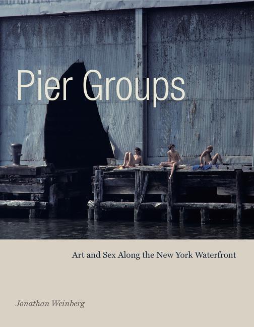 Cover: 9780271082172 | Pier Groups | Art and Sex Along the New York Waterfront | Weinberg