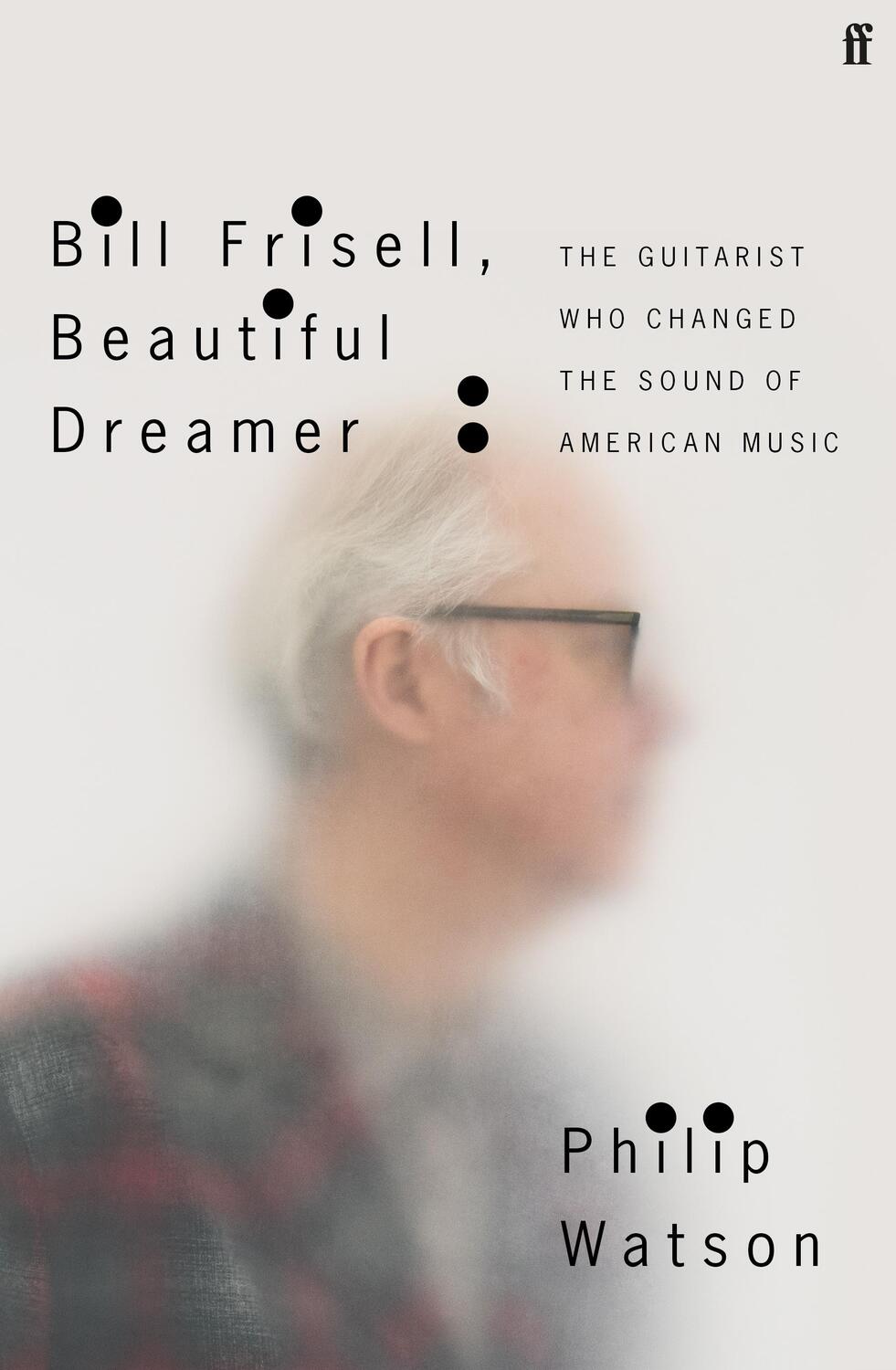 Cover: 9780571361663 | Bill Frisell, Beautiful Dreamer: The Guitarist Who Changed the...