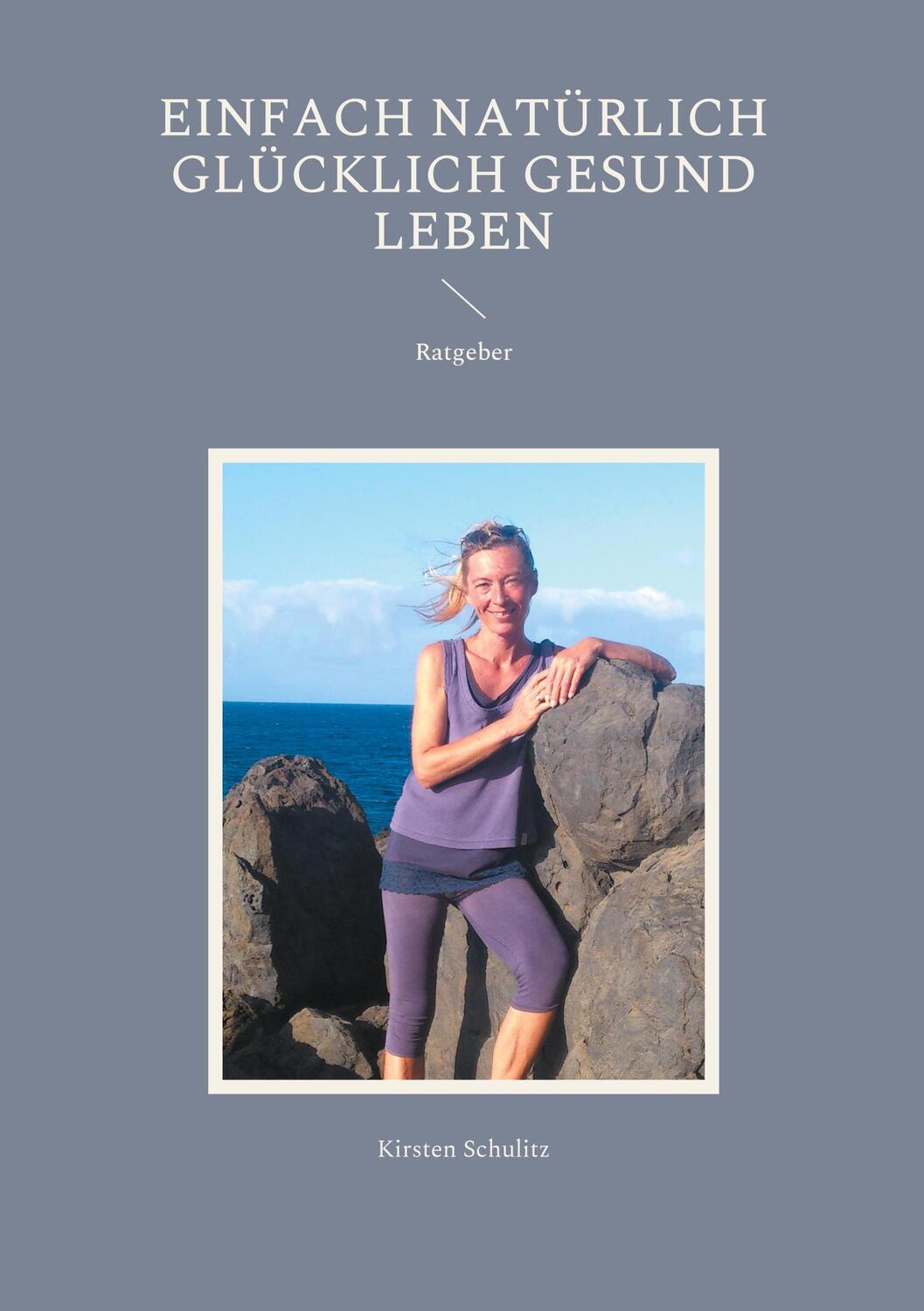 Cover: 9783755756163 | Einfach natürlich glücklich gesund LEBEN | Kirsten Schulitz | Buch