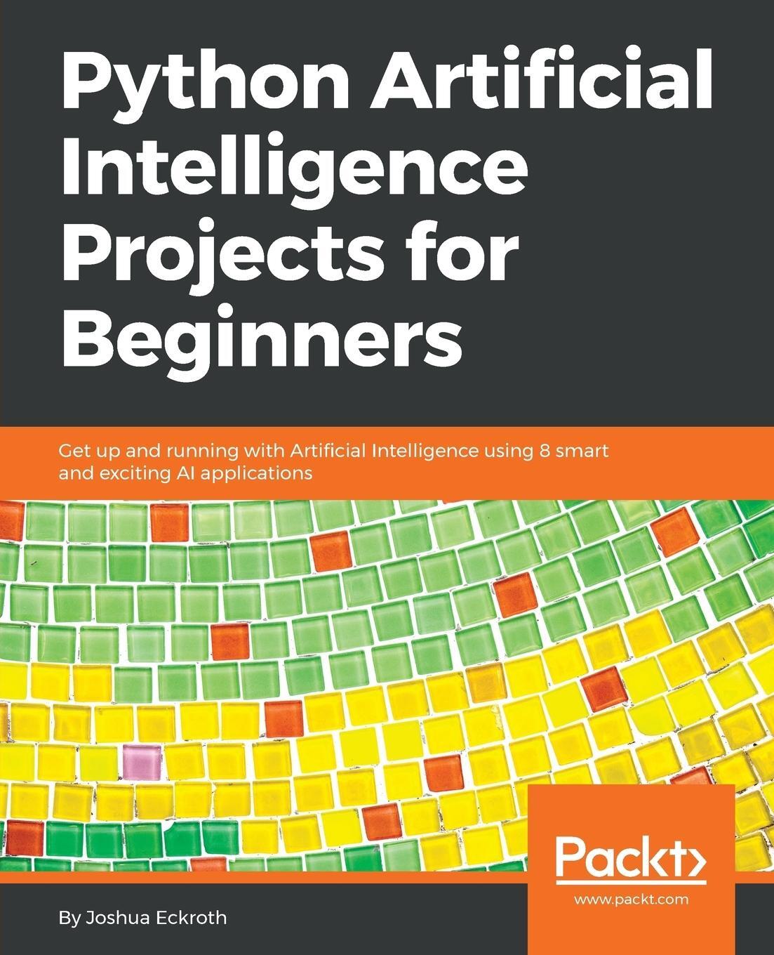 Cover: 9781789539462 | Python Artificial Intelligence Projects for Beginners | Joshua Eckroth