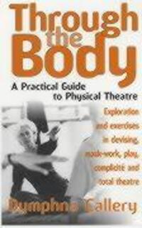 Cover: 9781854596307 | Through The Body | A Practical Guide to Physical Theatre | Callery