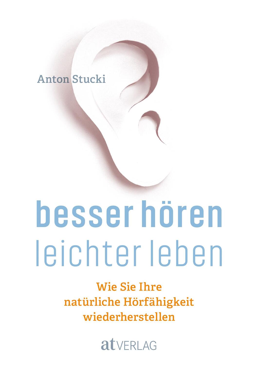 Cover: 9783038009344 | Besser hören - leichter leben | Anton Stucki | Buch | Deutsch | 2018