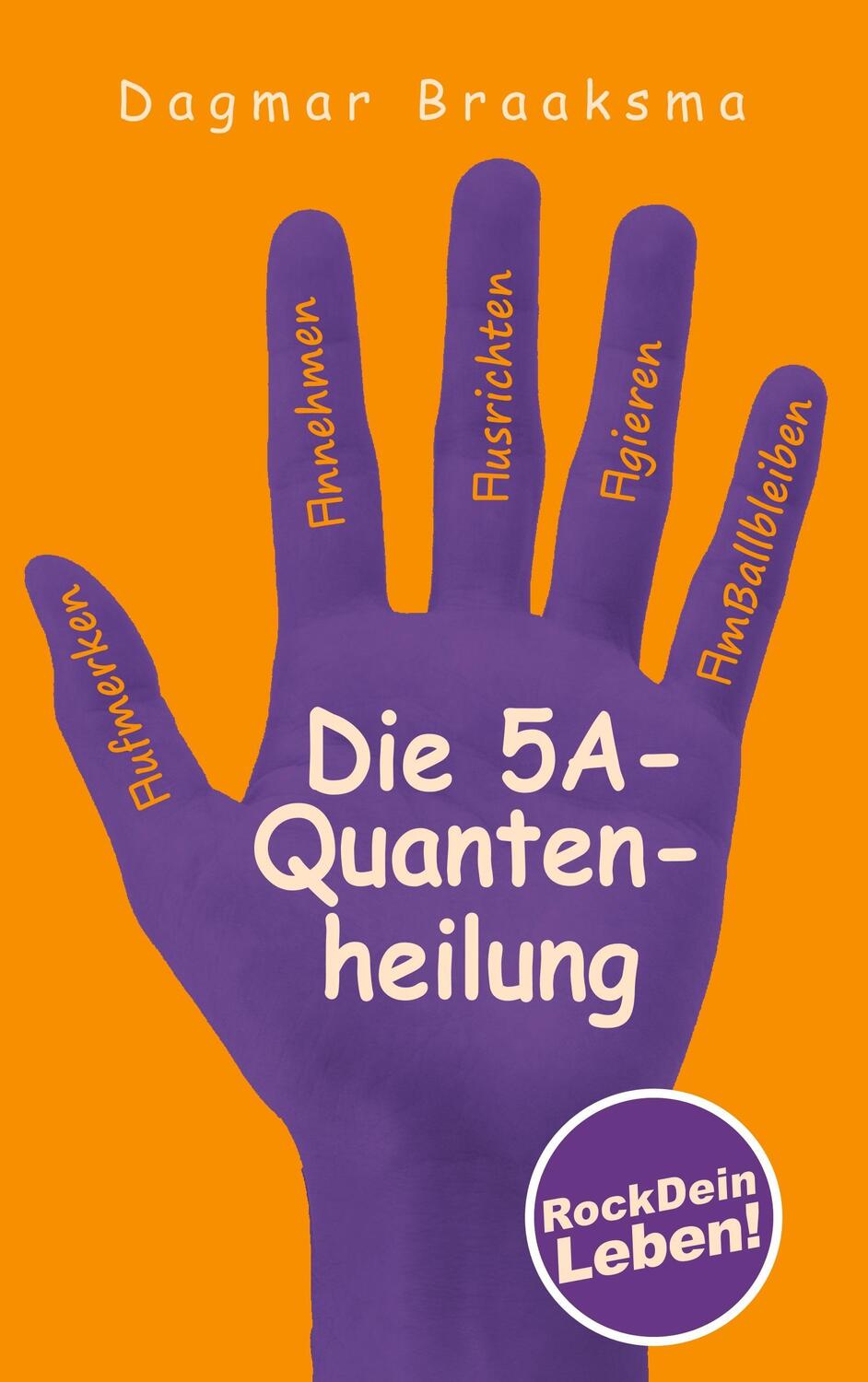 Cover: 9783746071657 | Die 5A-Quantenheilung | RockDeinLeben! | Dagmar Braaksma | Taschenbuch