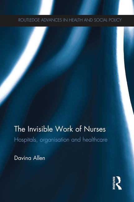 Cover: 9781138213616 | The Invisible Work of Nurses | Hospitals, Organisation and Healthcare