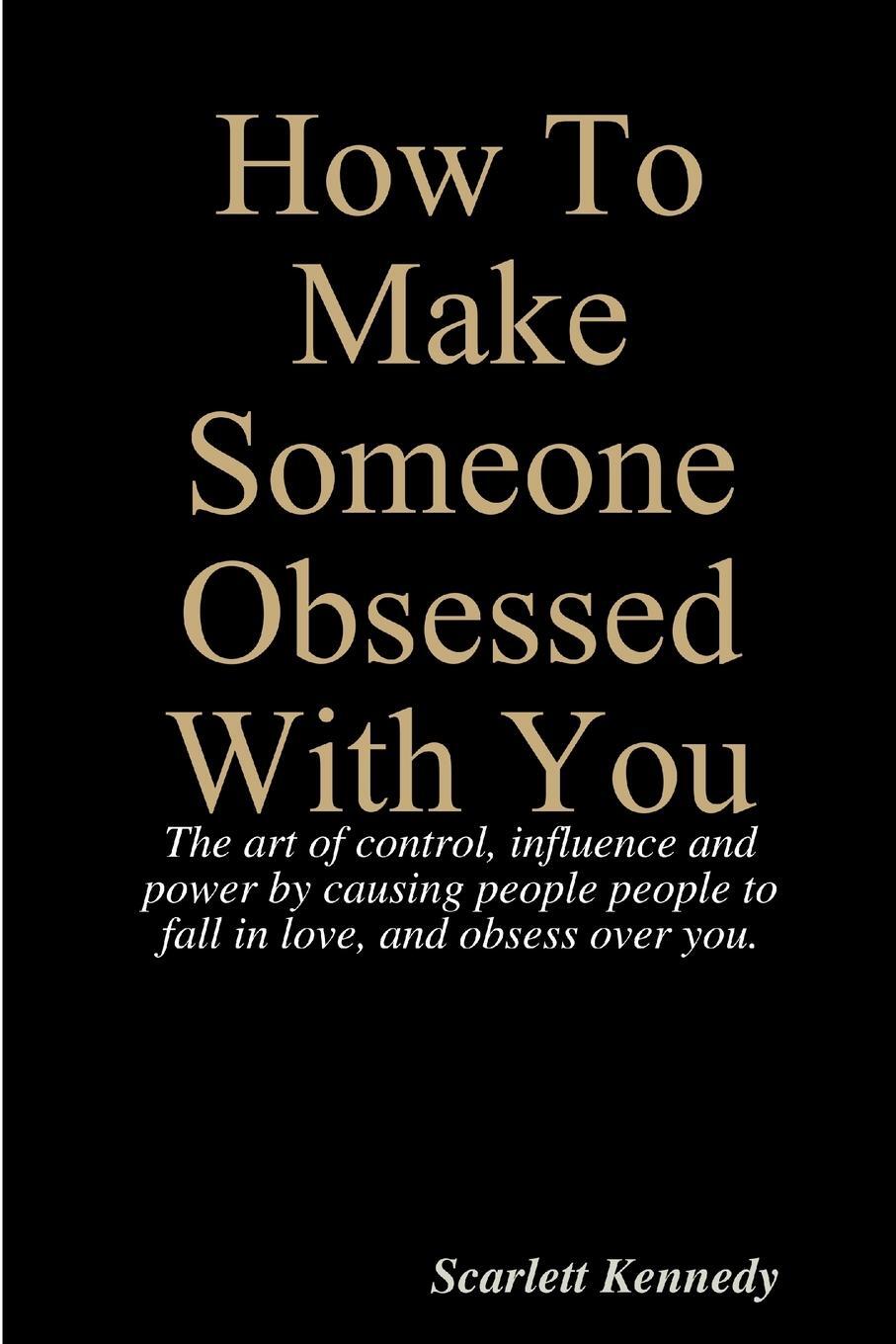 Cover: 9781387151028 | How To Make Someone Obsessed With You | Scarlett Kennedy | Taschenbuch