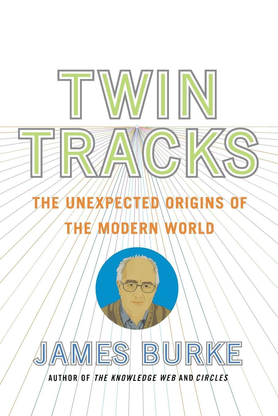 Cover: 9780743258104 | Twin Tracks | The Unexpected Origins of the Modern World | James Burke