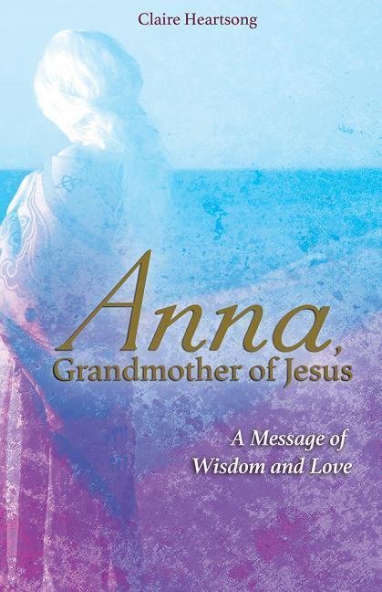 Cover: 9781781809082 | Anna, Grandmother of Jesus | A Message of Wisdom and Love | Heartsong