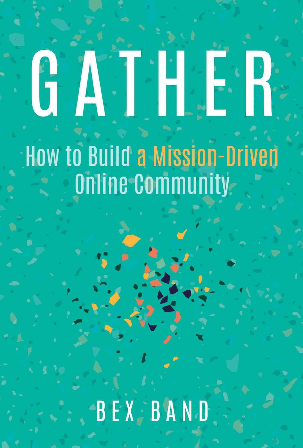 Cover: 9781637586402 | Gather | How to Build a Mission-Driven Online Community | Bex Band