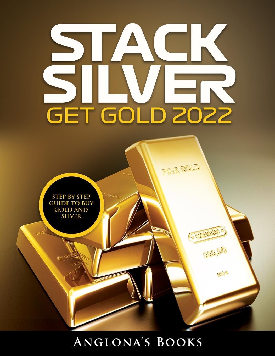 Cover: 9781803345451 | STACK SILVER GET GOLD 2022 | STEP BY STEP GUIDE TO BUY GOLD AND SILVER
