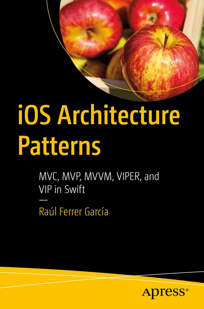 Cover: 9781484290682 | iOS Architecture Patterns | MVC, MVP, MVVM, VIPER, and VIP in Swift