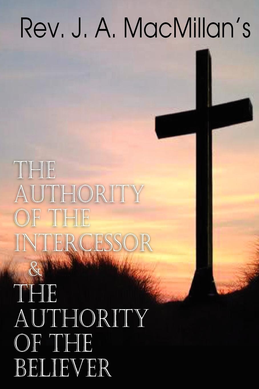 Cover: 9781612036021 | REV. J. A. MacMillan's the Authority of the Intercessor &amp; the...