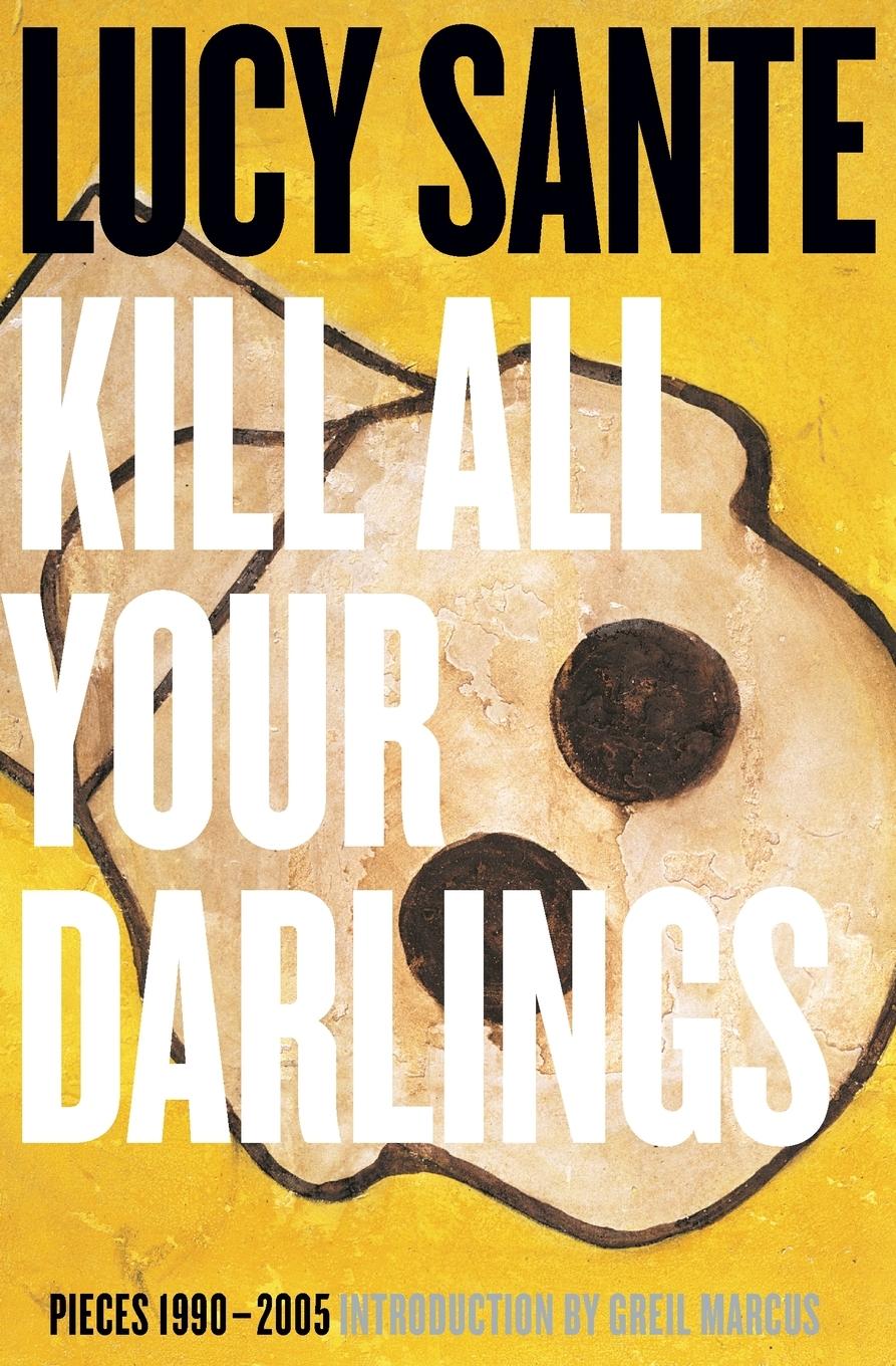 Cover: 9781891241536 | Kill All Your Darlings | Pieces 1990-2005 | Lucy Sante | Taschenbuch