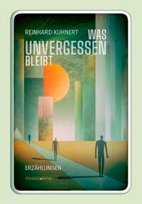 Cover: 9783947857197 | Was unvergessen bleibt | Erzählungen | Reinhard Kuhnert | Buch | 2023