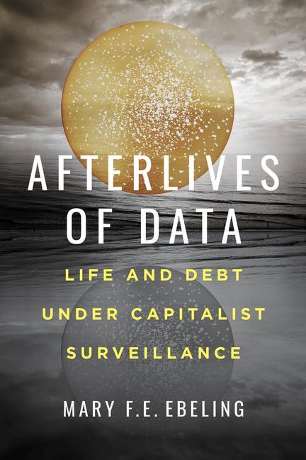 Cover: 9780520307735 | Afterlives of Data | Life and Debt under Capitalist Surveillance