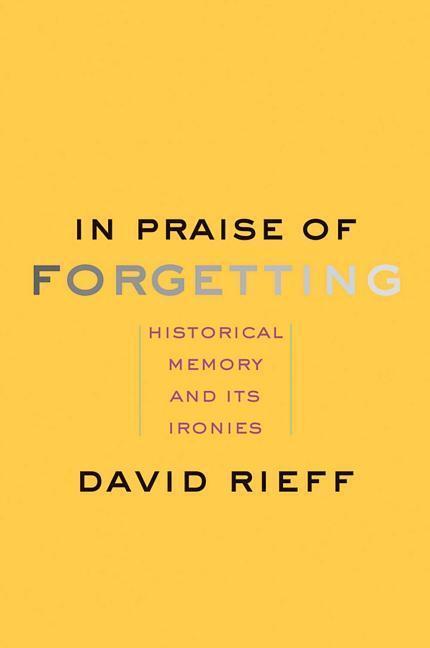 Cover: 9780300227109 | In Praise of Forgetting: Historical Memory and Its Ironies | Rieff