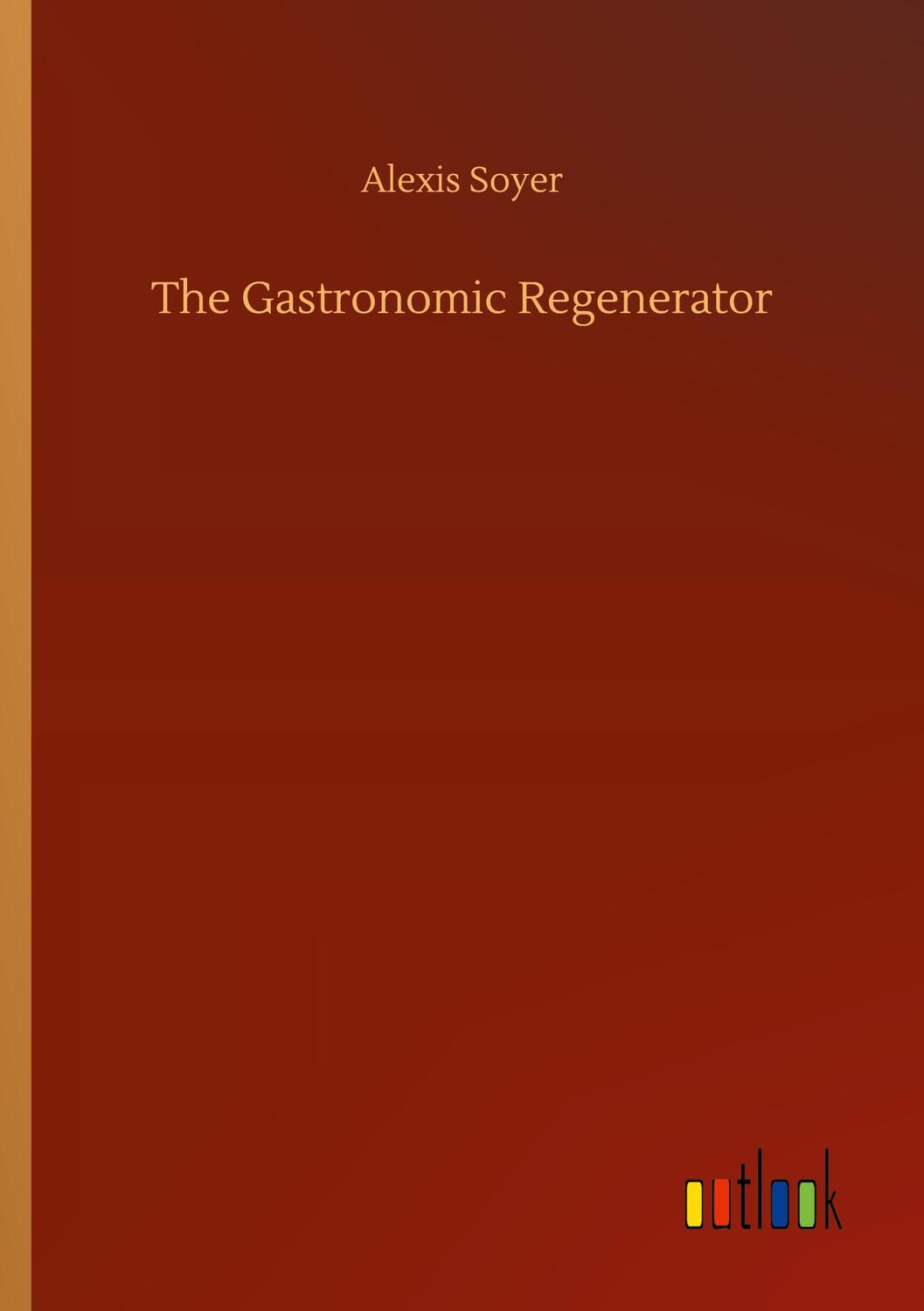 Cover: 9783752430134 | The Gastronomic Regenerator | Alexis Soyer | Taschenbuch | Paperback