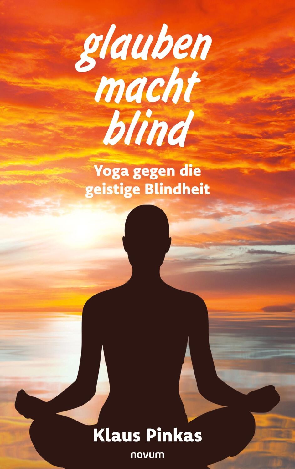 Cover: 9783991467519 | glauben macht blind | Yoga gegen die geistige Blindheit | Klaus Pinkas