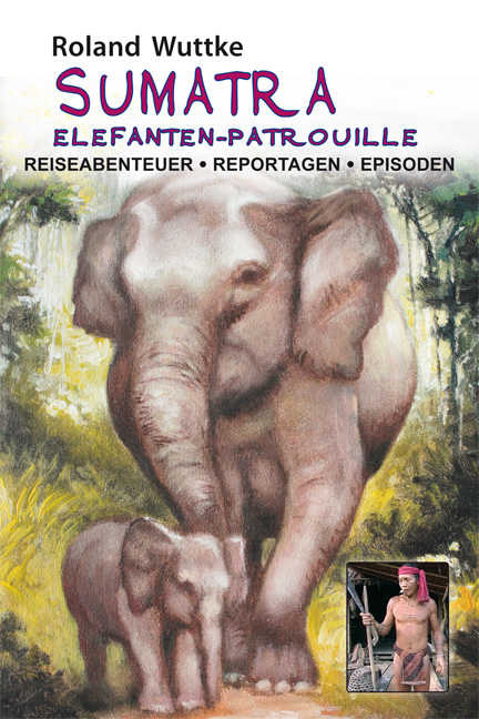 Cover: 9783865573407 | SUMATRA - Elefanten-Patrouille | Roland Wuttke | Buch | 294 S. | 2014