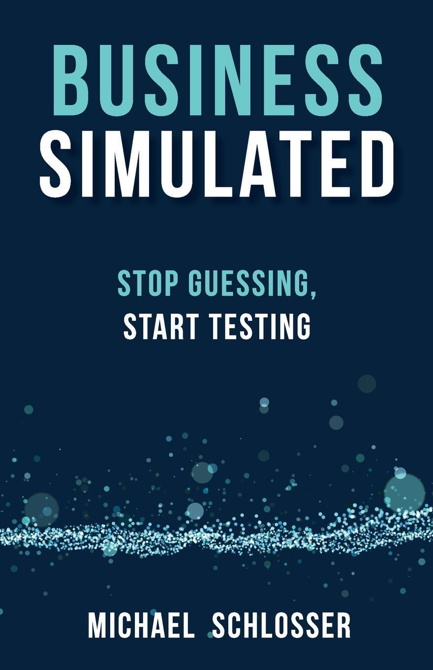 Cover: 9781989737293 | Business Simulated | Stop Guessing, Start Testing | Michael Schlosser