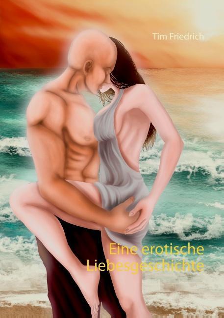Cover: 9783752840346 | Eine erotische Liebesgeschichte | Tim Friedrich | Taschenbuch | 136 S.