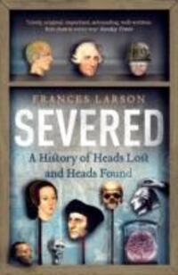 Cover: 9781783780563 | Severed | A History of Heads Lost and Heads Found | Dr Frances Larson