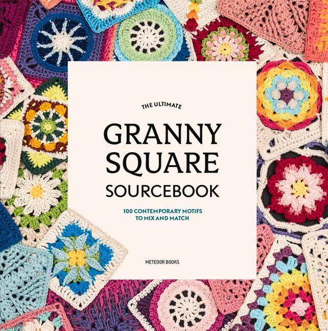 Cover: 9789491643293 | The Ultimate Granny Square Sourcebook: 100 Contemporary Motifs to...