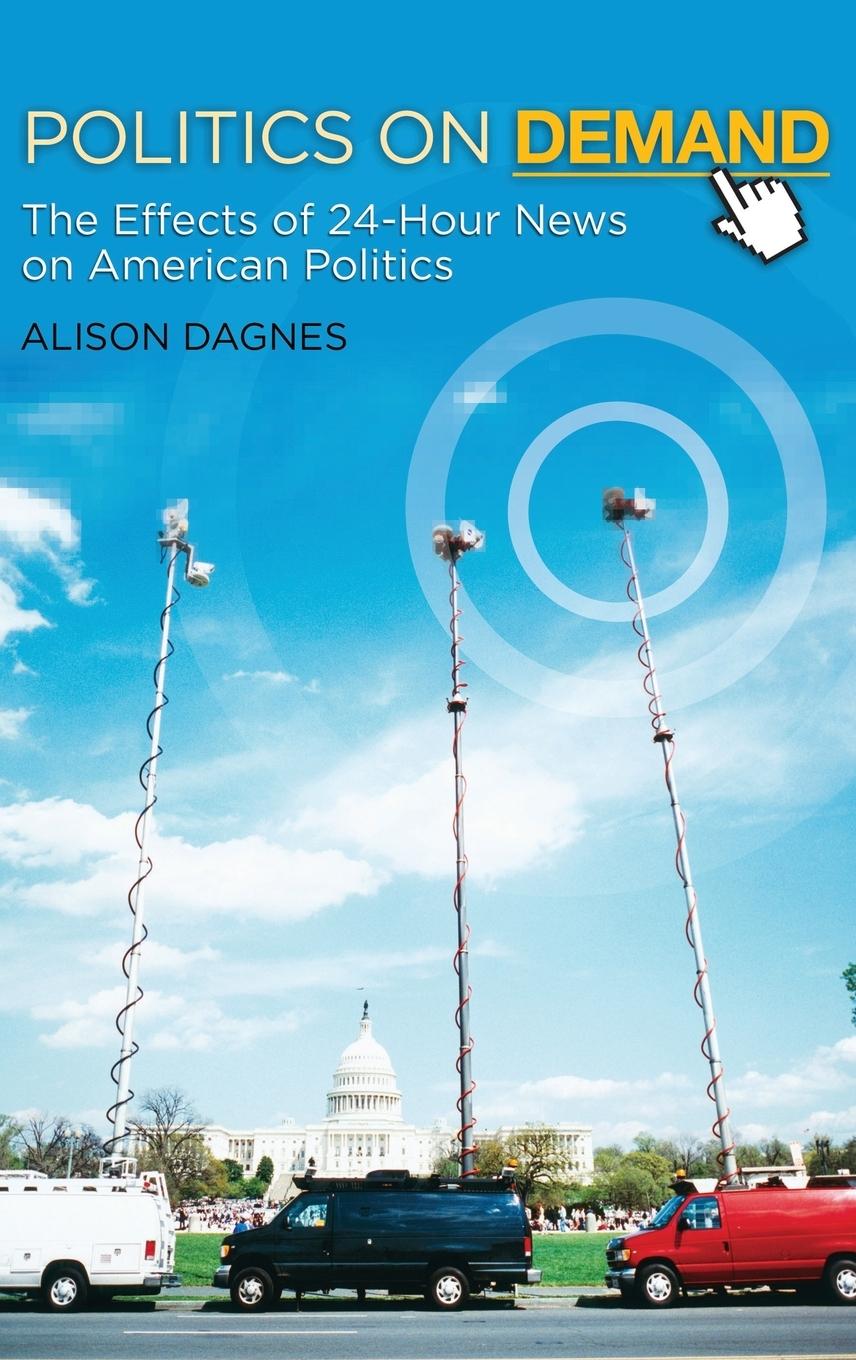 Cover: 9780313382789 | Politics on Demand | The Effects of 24-Hour News on American Politics