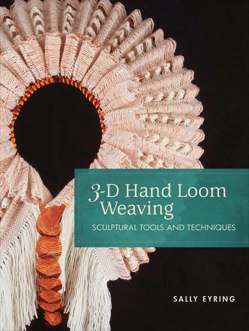 Cover: 9780764359903 | 3-D Hand Loom Weaving | Sculptural Tools and Techniques | Sally Eyring